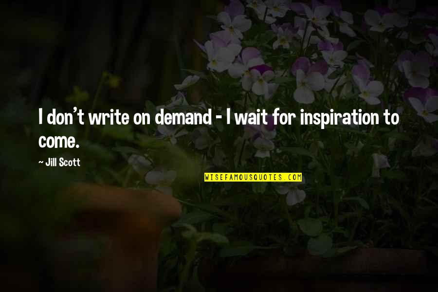 Jill Scott Quotes By Jill Scott: I don't write on demand - I wait