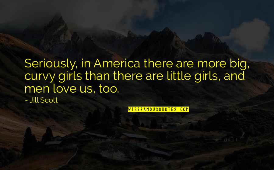 Jill Scott Quotes By Jill Scott: Seriously, in America there are more big, curvy Jill Scott Quotes By Jill Scott: Seriously, in America there are more big, curvy