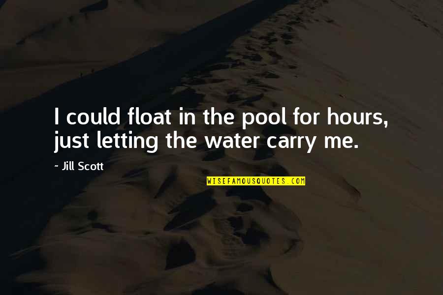 Jill Scott Quotes By Jill Scott: I could float in the pool for hours,