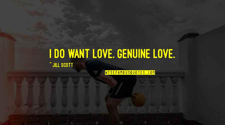 Jill Scott Quotes By Jill Scott: I do want love. Genuine love. Jill Scott Quotes By Jill Scott: I do want love. Genuine love.
