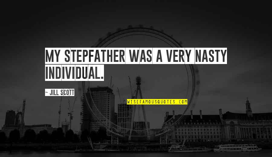 Jill Scott Quotes By Jill Scott: My stepfather was a very nasty individual. Jill Scott Quotes By Jill Scott: My stepfather was a very nasty individual.