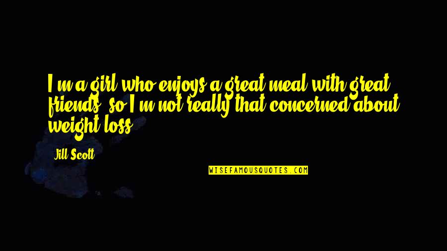 Jill Scott Quotes By Jill Scott: I'm a girl who enjoys a great meal Jill Scott Quotes By Jill Scott: I'm a girl who enjoys a great meal