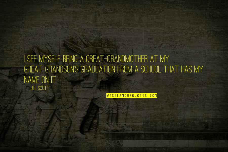 Jill Scott Quotes By Jill Scott: I see myself being a great-grandmother at my Jill Scott Quotes By Jill Scott: I see myself being a great-grandmother at my
