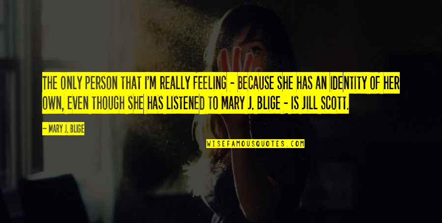 Jill Scott Quotes By Mary J. Blige: The only person that I'm really feeling - Jill Scott Quotes By Mary J. Blige: The only person that I'm really feeling -