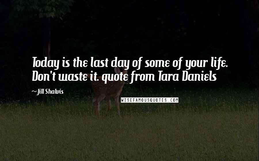 Jill Shalvis quotes: Today is the last day of some of your life. Don't waste it. quote from Tara Daniels Jill Shalvis quotes: Today is the last day of some of your life. Don't waste it. quote from Tara Daniels