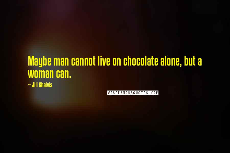 Jill Shalvis quotes: Maybe man cannot live on chocolate alone, but a woman can. Jill Shalvis quotes: Maybe man cannot live on chocolate alone, but a woman can.