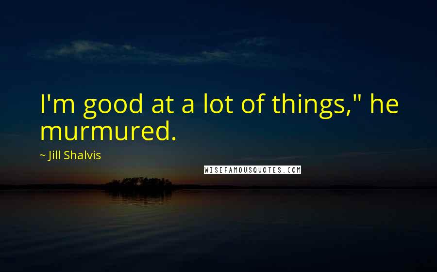 Jill Shalvis quotes: I'm good at a lot of things," he murmured. Jill Shalvis quotes: I'm good at a lot of things," he murmured.