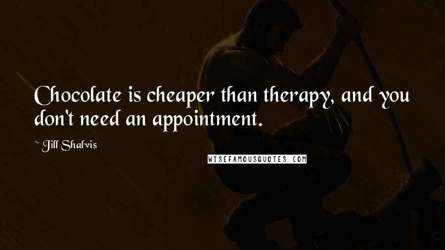 Jill Shalvis quotes: Chocolate is cheaper than therapy, and you don't need an appointment. Jill Shalvis quotes: Chocolate is cheaper than therapy, and you don't need an appointment.