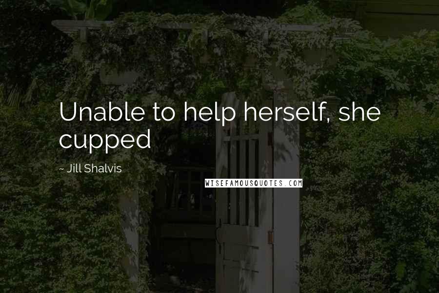 Jill Shalvis quotes: Unable to help herself, she cupped Jill Shalvis quotes: Unable to help herself, she cupped