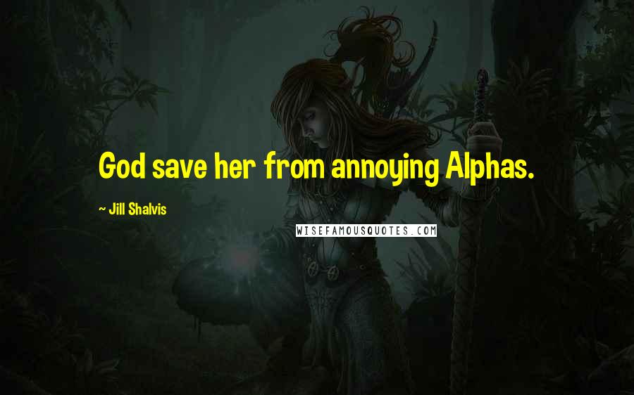 Jill Shalvis quotes: God save her from annoying Alphas. Jill Shalvis quotes: God save her from annoying Alphas.