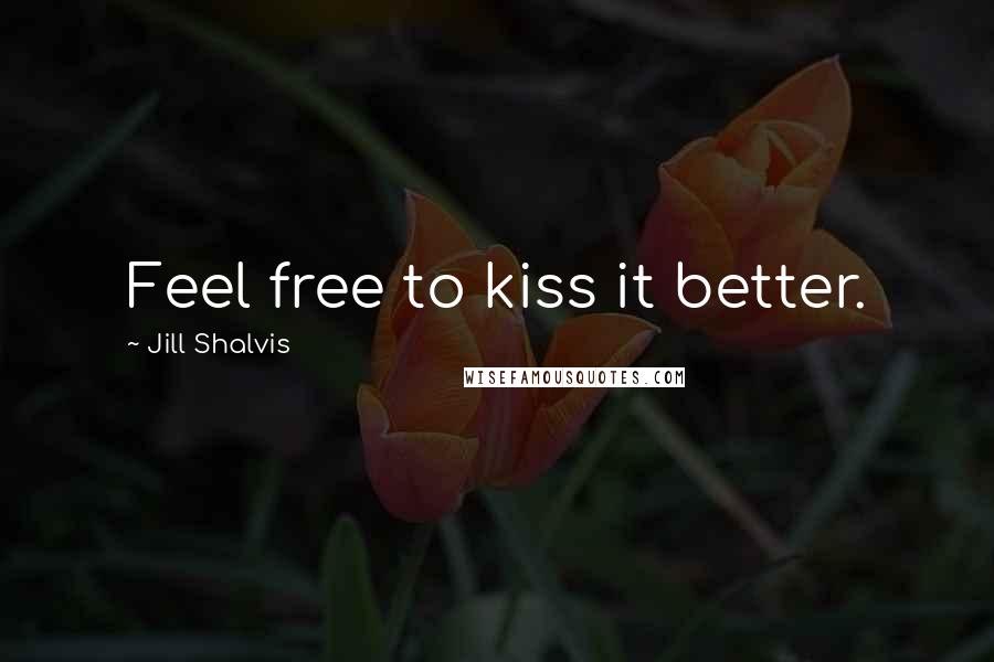Jill Shalvis quotes: Feel free to kiss it better. Jill Shalvis quotes: Feel free to kiss it better.