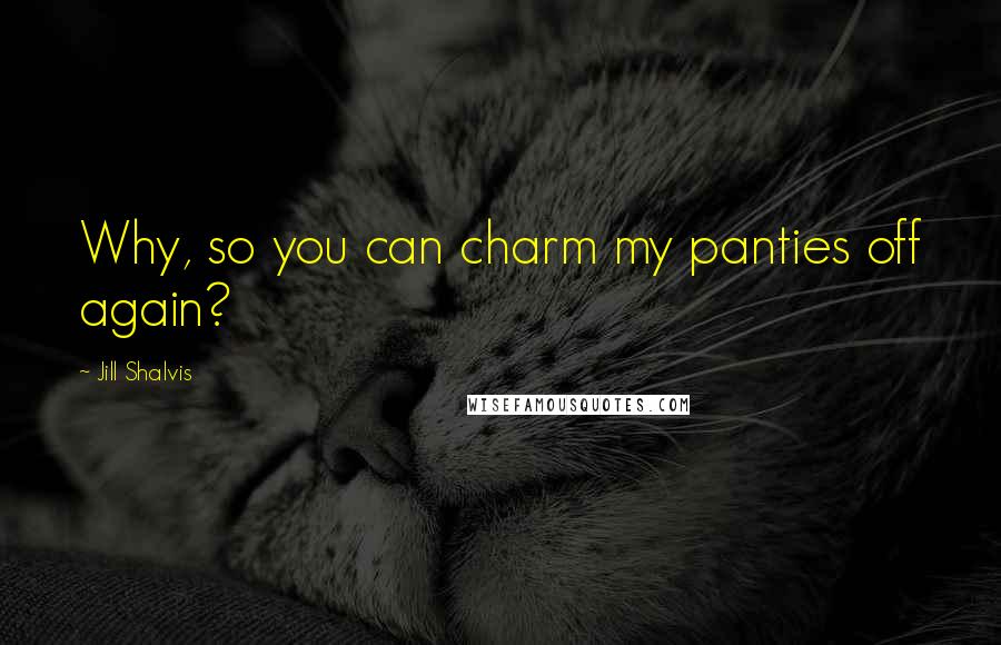 Jill Shalvis quotes: Why, so you can charm my panties off again? Jill Shalvis quotes: Why, so you can charm my panties off again?