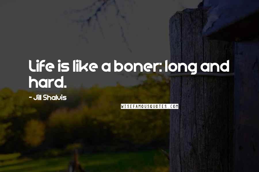 Jill Shalvis quotes: Life is like a boner: long and hard. Jill Shalvis quotes: Life is like a boner: long and hard.