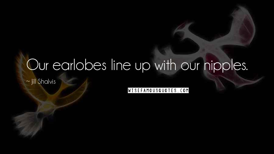 Jill Shalvis quotes: Our earlobes line up with our nipples. Jill Shalvis quotes: Our earlobes line up with our nipples.