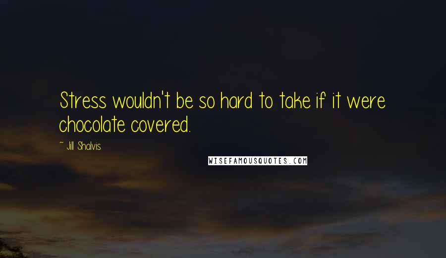Jill Shalvis quotes: Stress wouldn't be so hard to take if it were chocolate covered. Jill Shalvis quotes: Stress wouldn't be so hard to take if it were chocolate covered.