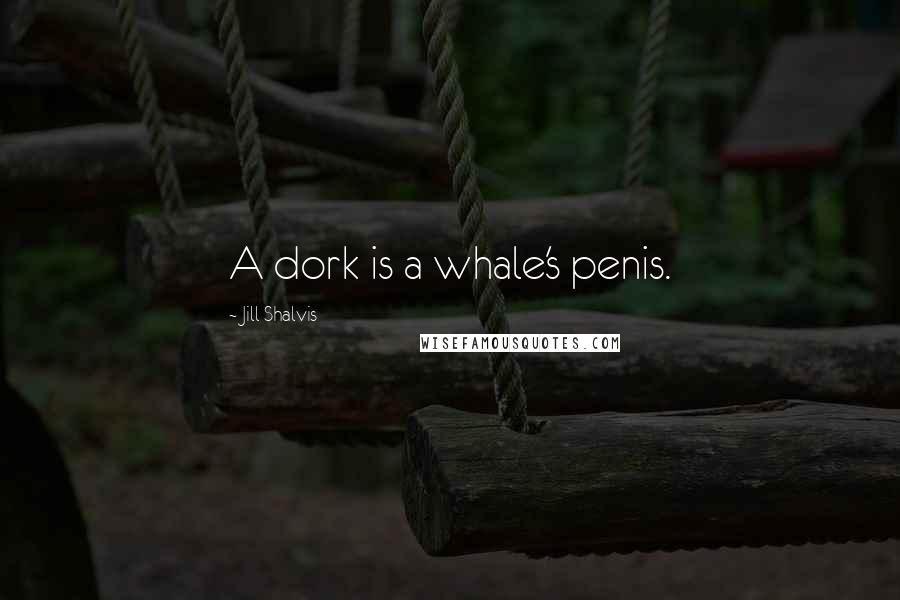 Jill Shalvis quotes: A dork is a whale's penis. Jill Shalvis quotes: A dork is a whale's penis.
