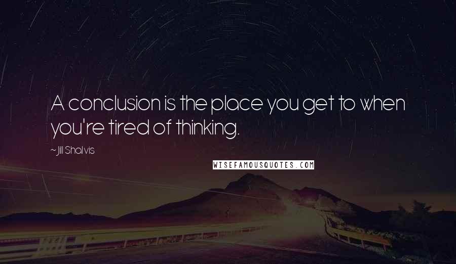 Jill Shalvis quotes: A conclusion is the place you get to when you're tired of thinking. Jill Shalvis quotes: A conclusion is the place you get to when you're tired of thinking.