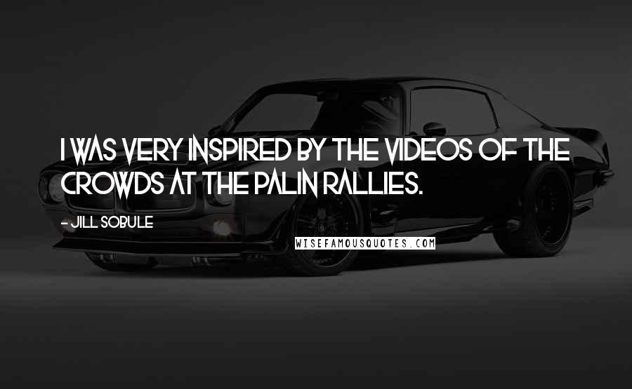 Jill Sobule quotes: I was very inspired by the videos of the crowds at the Palin rallies.