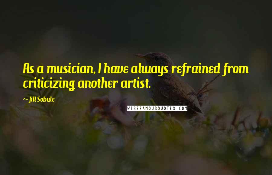 Jill Sobule quotes: As a musician, I have always refrained from criticizing another artist.