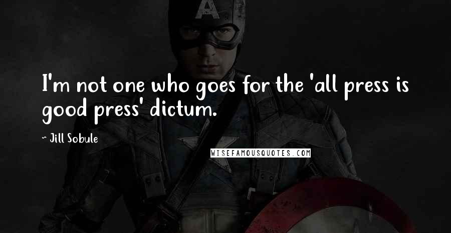 Jill Sobule quotes: I'm not one who goes for the 'all press is good press' dictum.