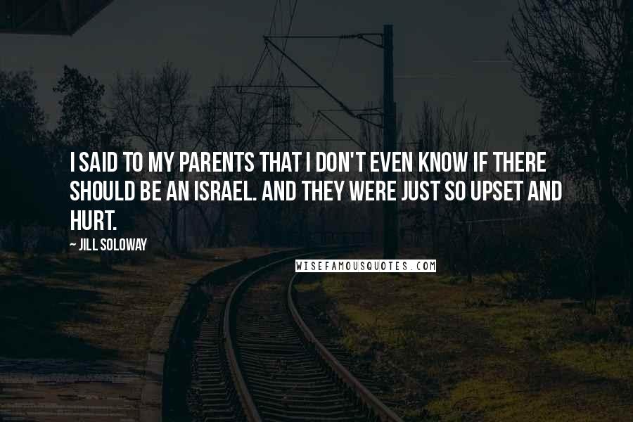 Jill Soloway quotes: I said to my parents that I don't even know if there should be an Israel. And they were just so upset and hurt.