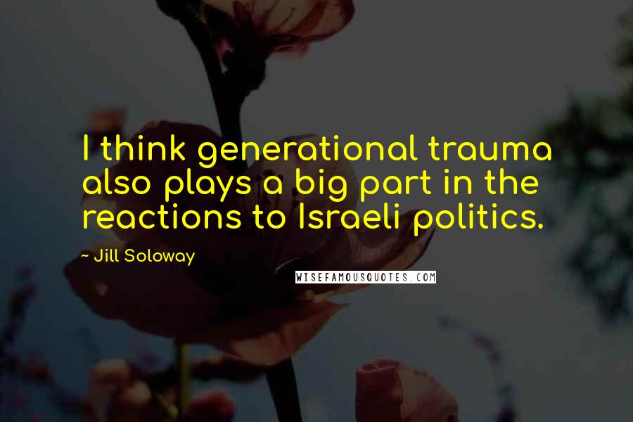 Jill Soloway quotes: I think generational trauma also plays a big part in the reactions to Israeli politics.