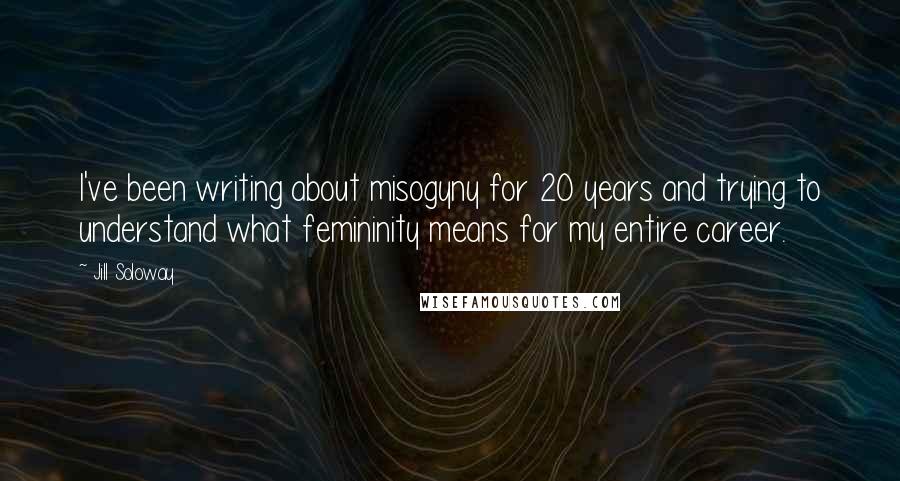 Jill Soloway quotes: I've been writing about misogyny for 20 years and trying to understand what femininity means for my entire career.