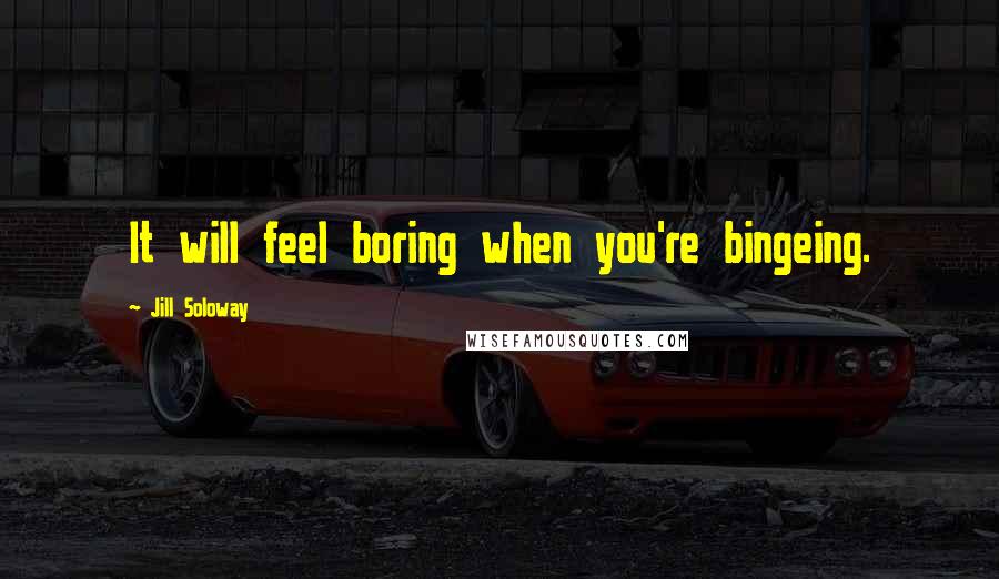 Jill Soloway quotes: It will feel boring when you're bingeing.