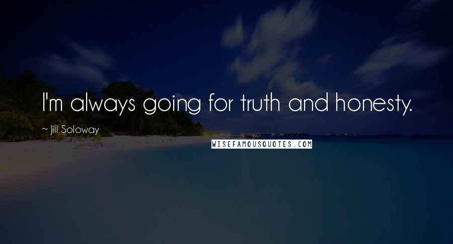 Jill Soloway quotes: I'm always going for truth and honesty.