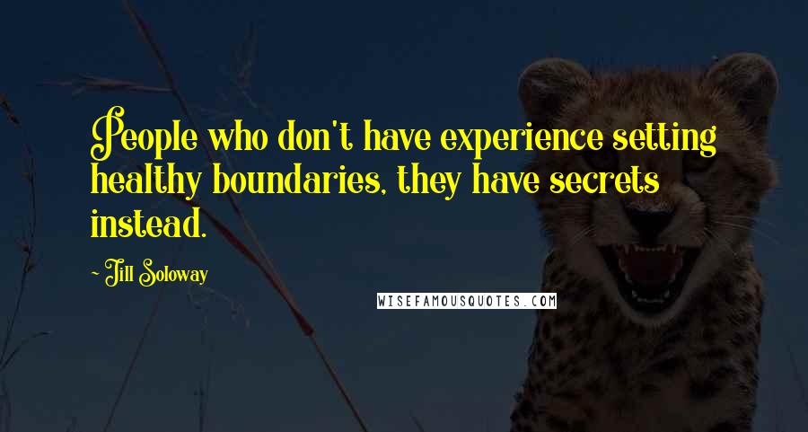 Jill Soloway quotes: People who don't have experience setting healthy boundaries, they have secrets instead.