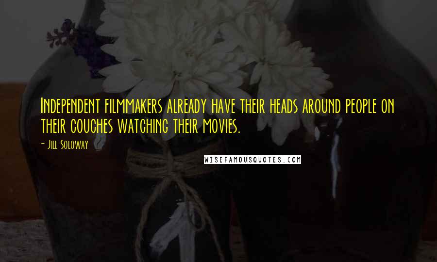 Jill Soloway quotes: Independent filmmakers already have their heads around people on their couches watching their movies.