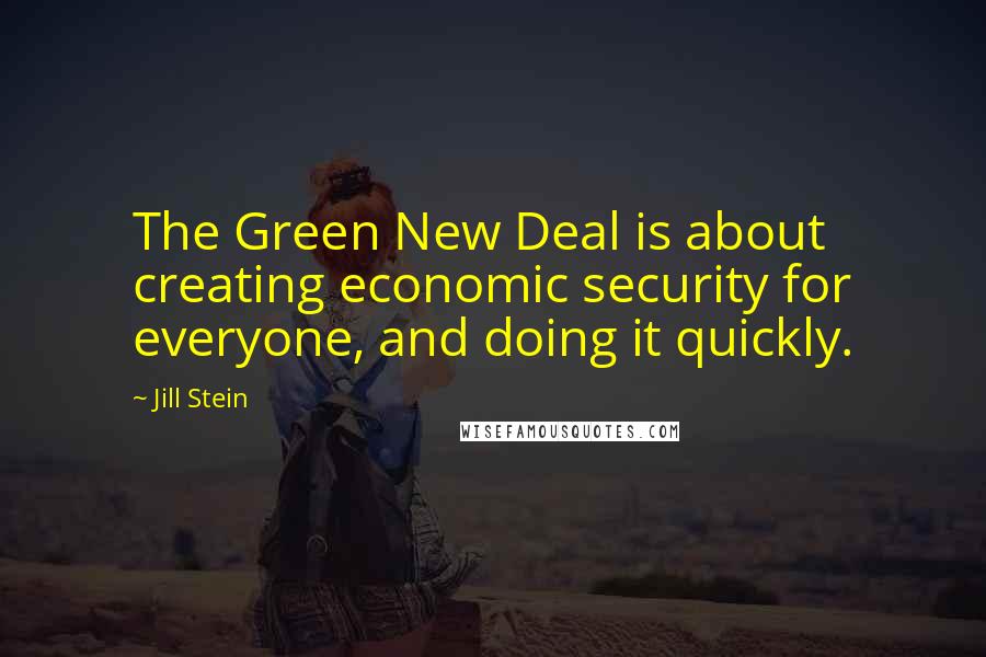 Jill Stein quotes: The Green New Deal is about creating economic security for everyone, and doing it quickly.