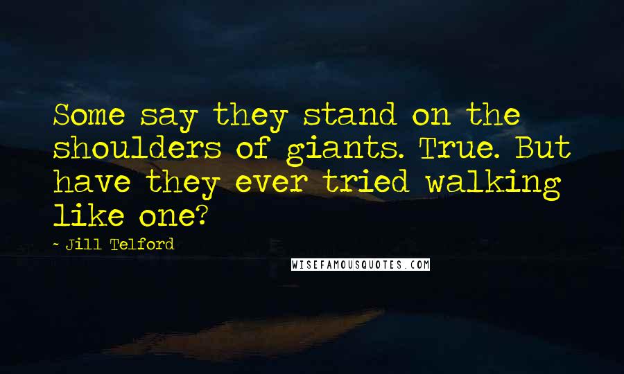Jill Telford quotes: Some say they stand on the shoulders of giants. True. But have they ever tried walking like one?