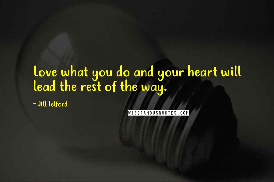 Jill Telford quotes: Love what you do and your heart will lead the rest of the way.