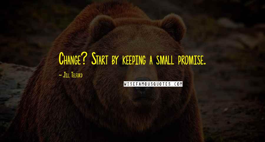 Jill Telford quotes: Change? Start by keeping a small promise.