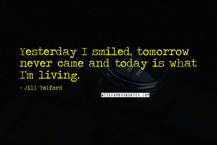 Jill Telford quotes: Yesterday I smiled, tomorrow never came and today is what I'm living.