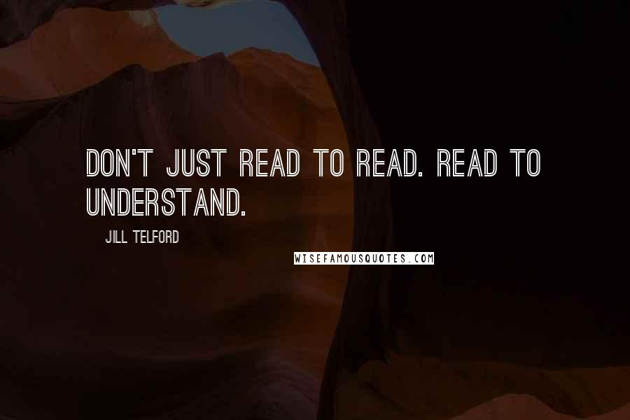 Jill Telford quotes: Don't just read to read. Read to understand.