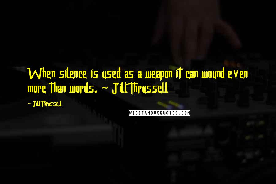 Jill Thrussell quotes: When silence is used as a weapon it can wound even more than words. ~ Jill Thrussell