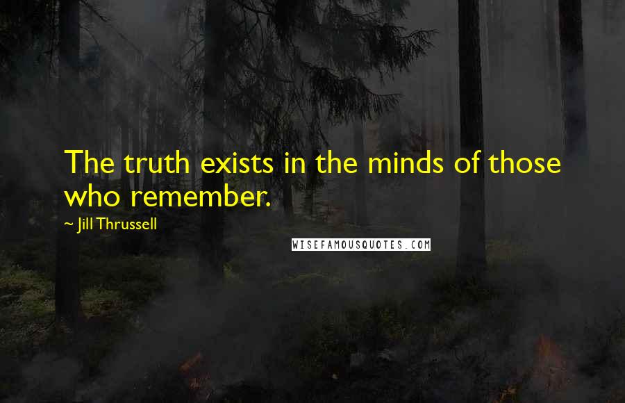 Jill Thrussell quotes: The truth exists in the minds of those who remember.