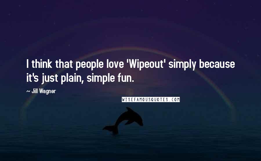 Jill Wagner quotes: I think that people love 'Wipeout' simply because it's just plain, simple fun.