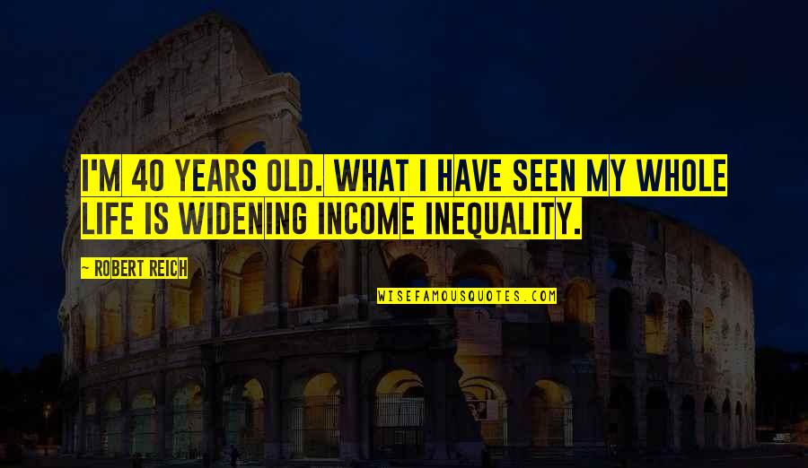 Jill Wagner Quotes By Robert Reich: I'm 40 years old. What I have seen
