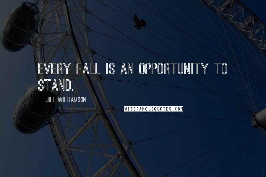 Jill Williamson quotes: Every fall is an opportunity to stand.