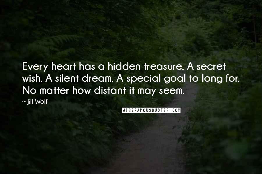 Jill Wolf quotes: Every heart has a hidden treasure. A secret wish. A silent dream. A special goal to long for. No matter how distant it may seem.