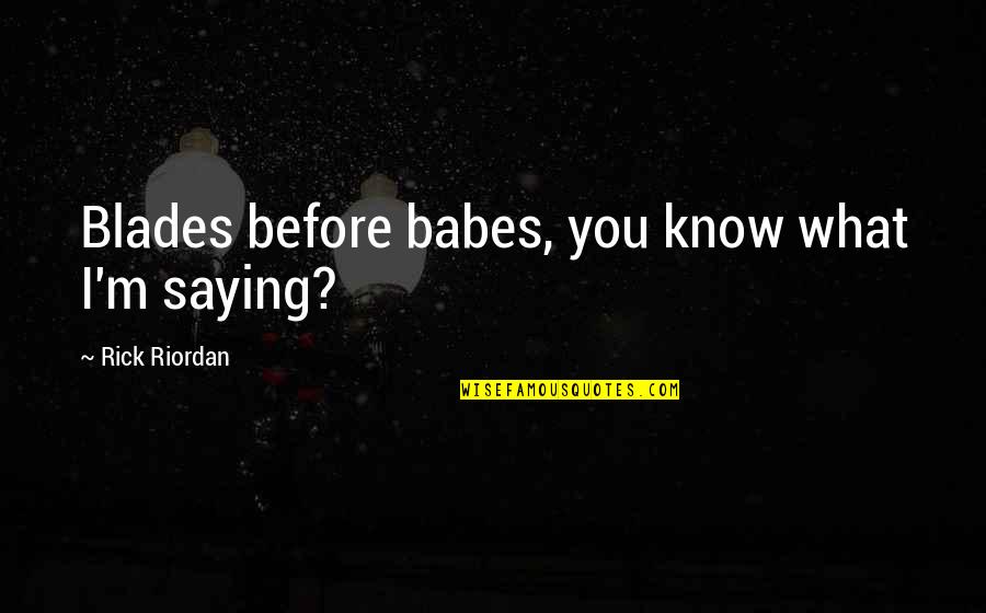 Jillan Patrick Quotes By Rick Riordan: Blades before babes, you know what I'm saying? Jillan Patrick Quotes By Rick Riordan: Blades before babes, you know what I'm saying?