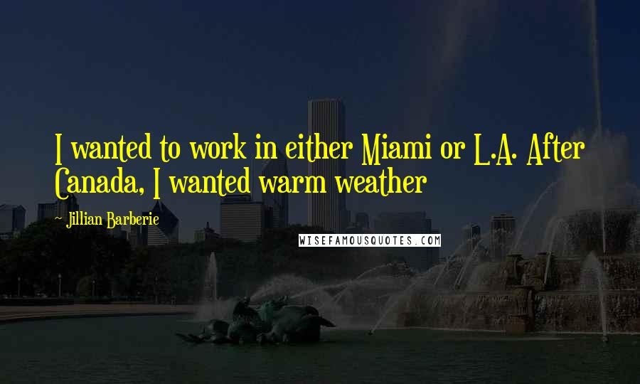 Jillian Barberie quotes: I wanted to work in either Miami or L.A. After Canada, I wanted warm weather Jillian Barberie quotes: I wanted to work in either Miami or L.A. After Canada, I wanted warm weather