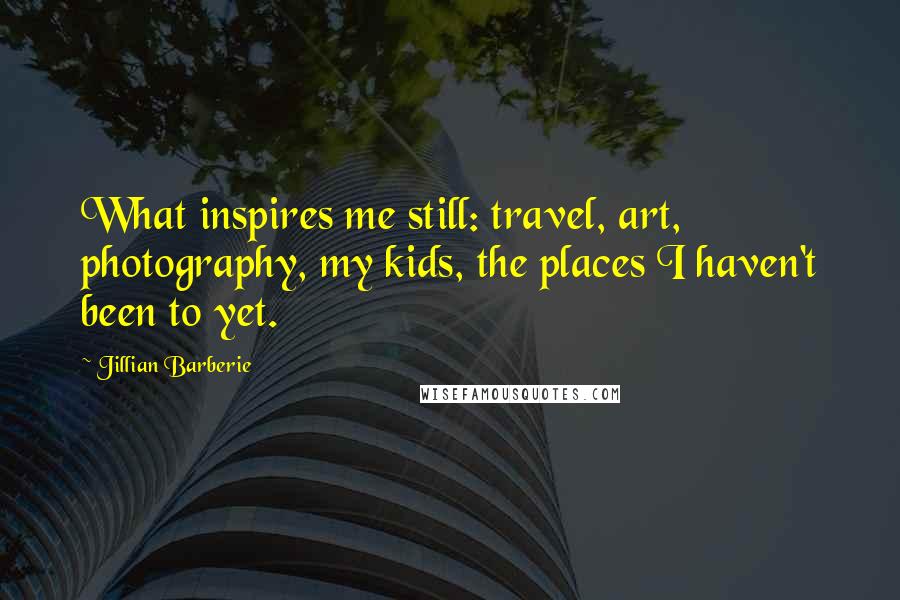 Jillian Barberie quotes: What inspires me still: travel, art, photography, my kids, the places I haven't been to yet. Jillian Barberie quotes: What inspires me still: travel, art, photography, my kids, the places I haven't been to yet.
