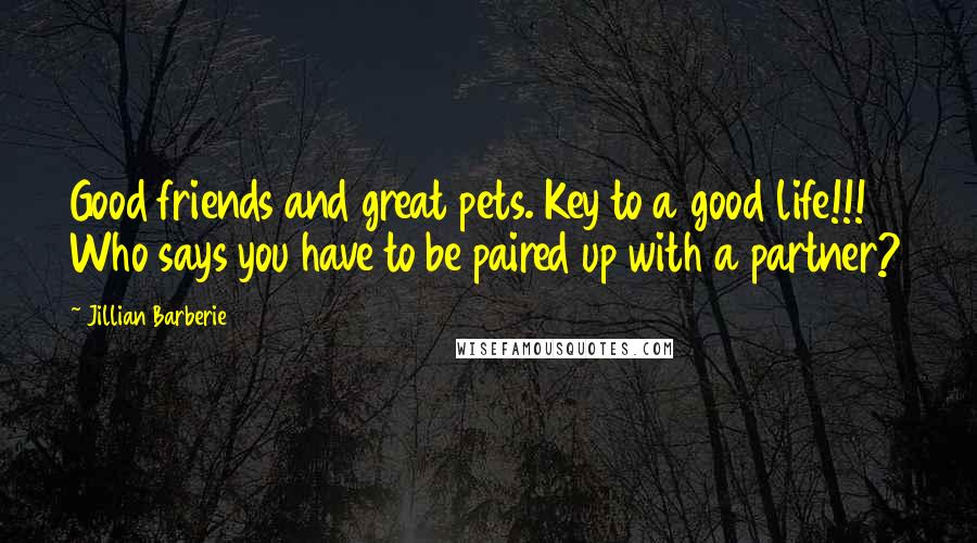 Jillian Barberie quotes: Good friends and great pets. Key to a good life!!! Who says you have to be paired up with a partner? Jillian Barberie quotes: Good friends and great pets. Key to a good life!!! Who says you have to be paired up with a partner?