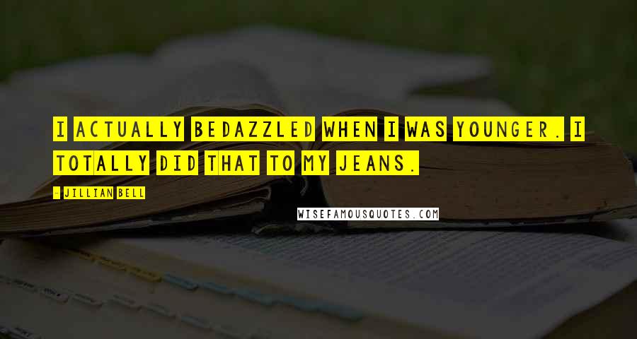 Jillian Bell quotes: I actually bedazzled when I was younger. I totally did that to my jeans.