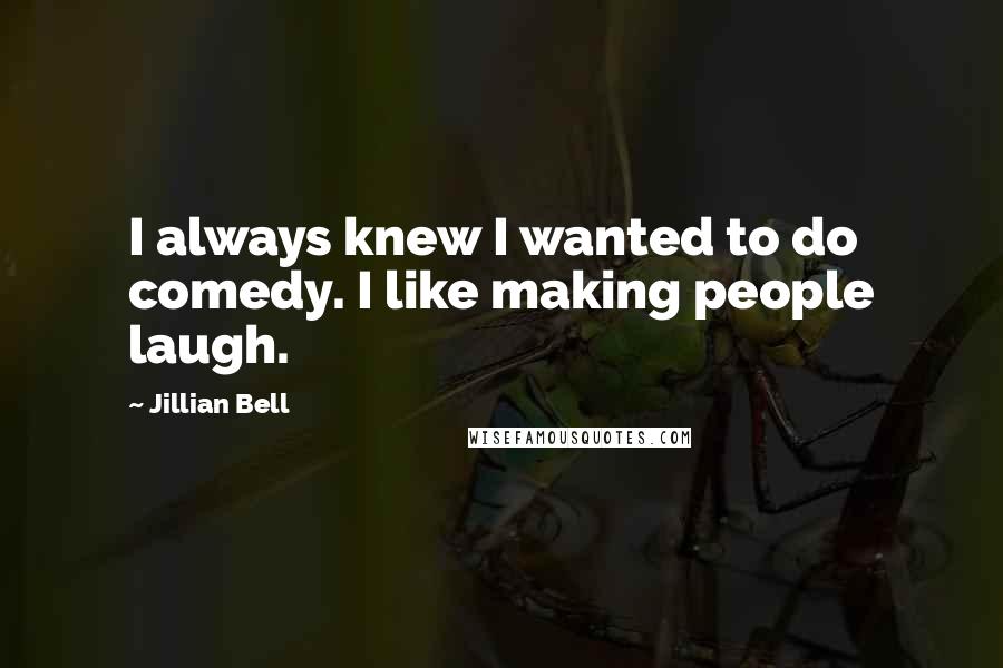 Jillian Bell quotes: I always knew I wanted to do comedy. I like making people laugh.