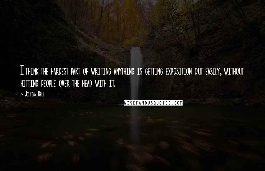 Jillian Bell quotes: I think the hardest part of writing anything is getting exposition out easily, without hitting people over the head with it.